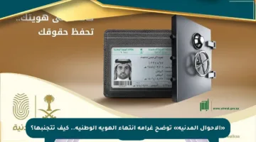 «الأحوال المدنية» توضح غرامة انتهاء الهوية الوطنية.. كيف تتجنبها؟